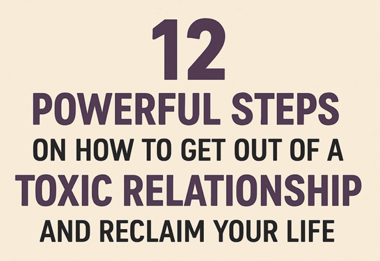 12 Powerful Steps on How to Get Out of a Toxic Relationship and Reclaim Your Life