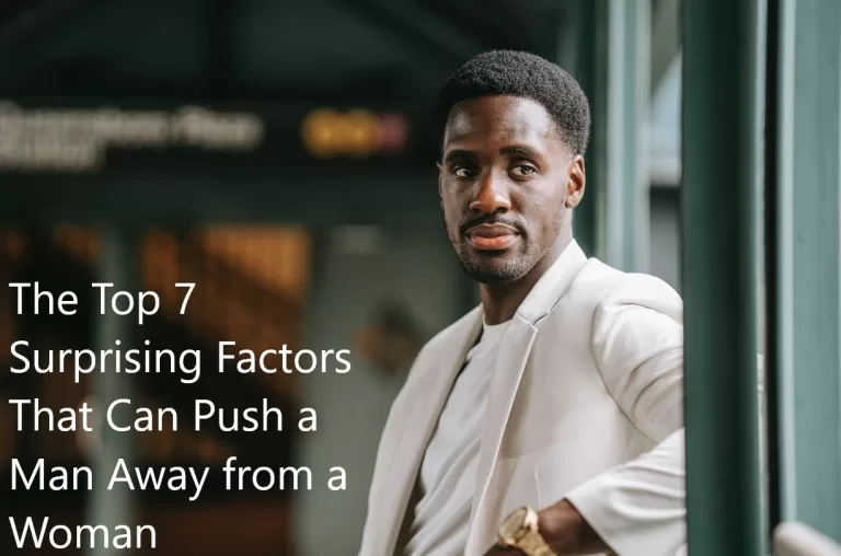 The Top 7 Surprising Factors That Can Push a Man Away from a Woman